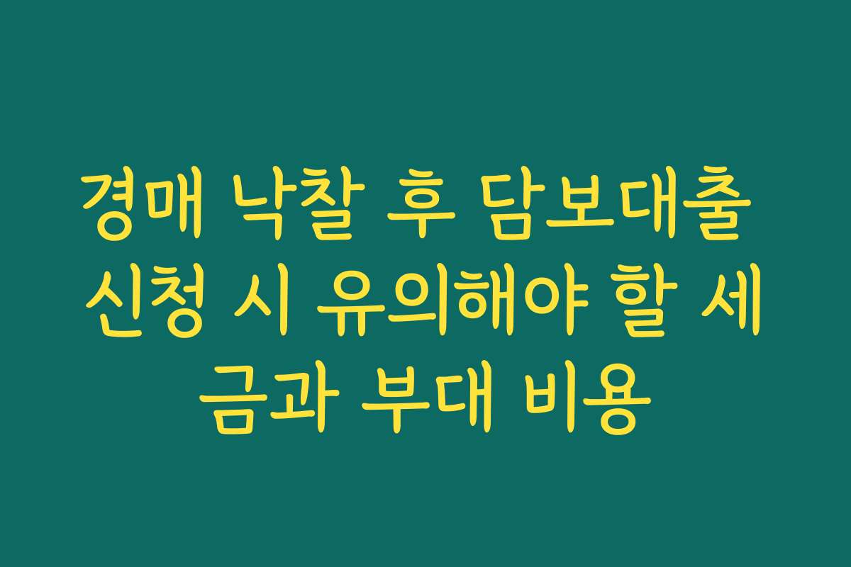 경매 낙찰 후 담보대출 신청 시 유의해야 할 세금과 부대 비용
