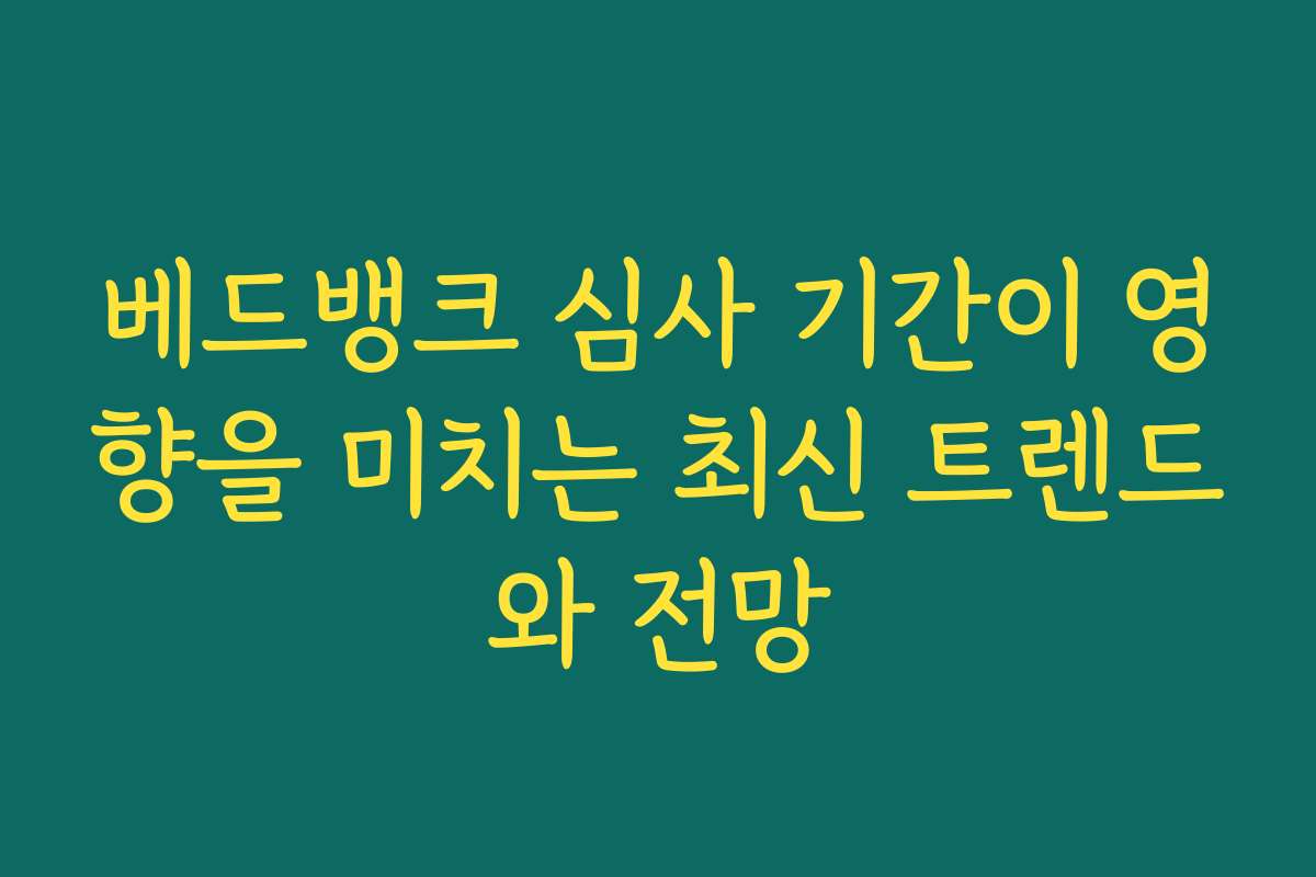 베드뱅크 심사 기간이 영향을 미치는 최신 트렌드와 전망 베드뱅크 심사 기간이 영향을 미치는 최신 트렌드와 전망