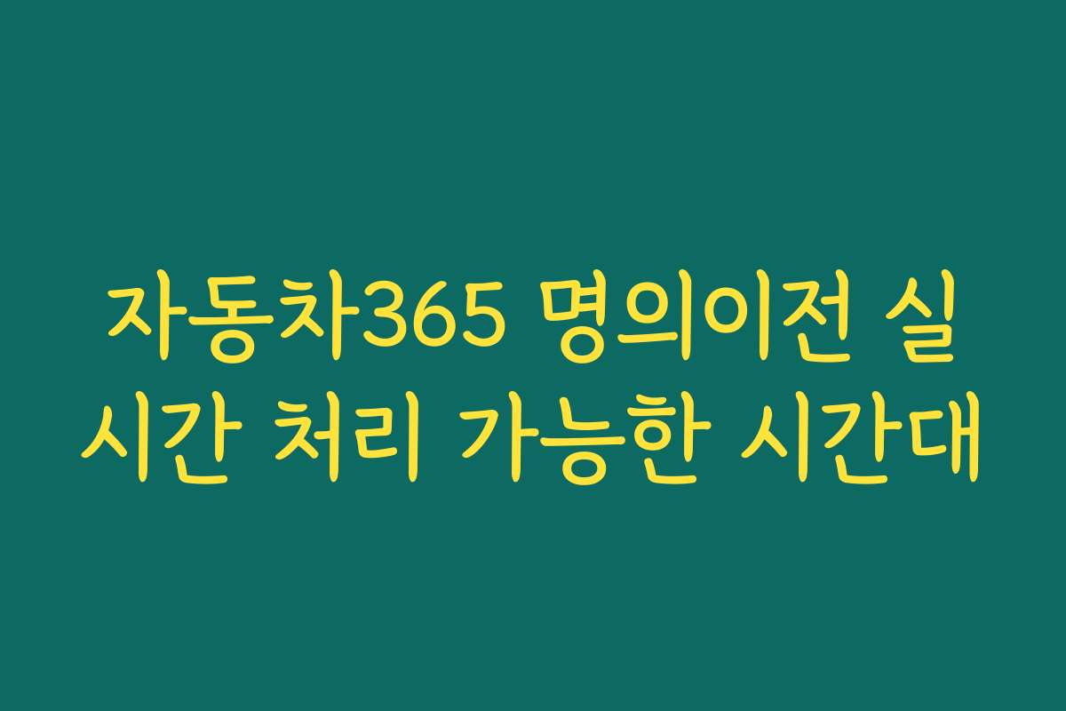 자동차365 명의이전 실시간 처리 가능한 시간대