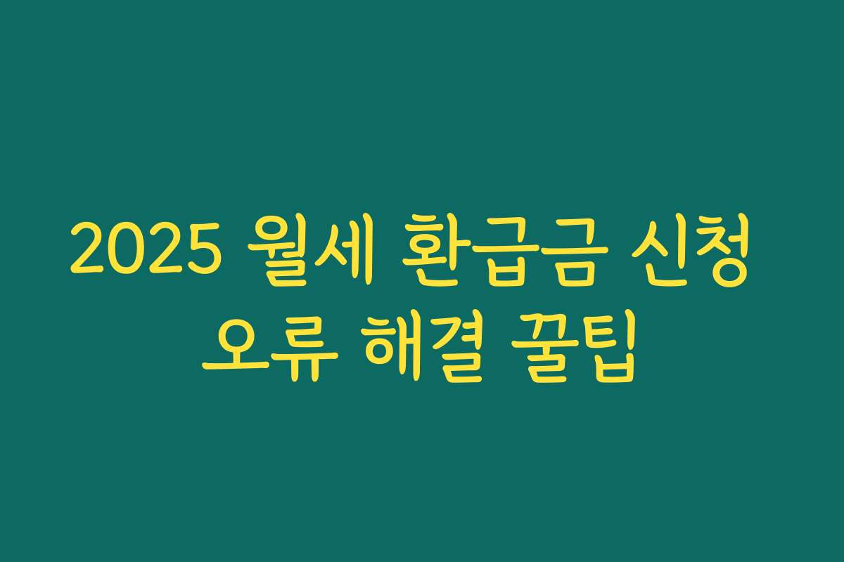2025 월세 환급금 신청 오류 해결 꿀팁