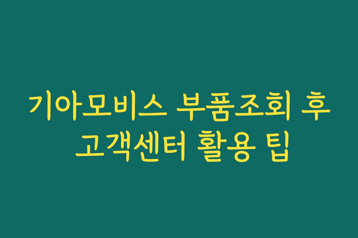 기아모비스 부품조회 후 고객센터 활용 팁