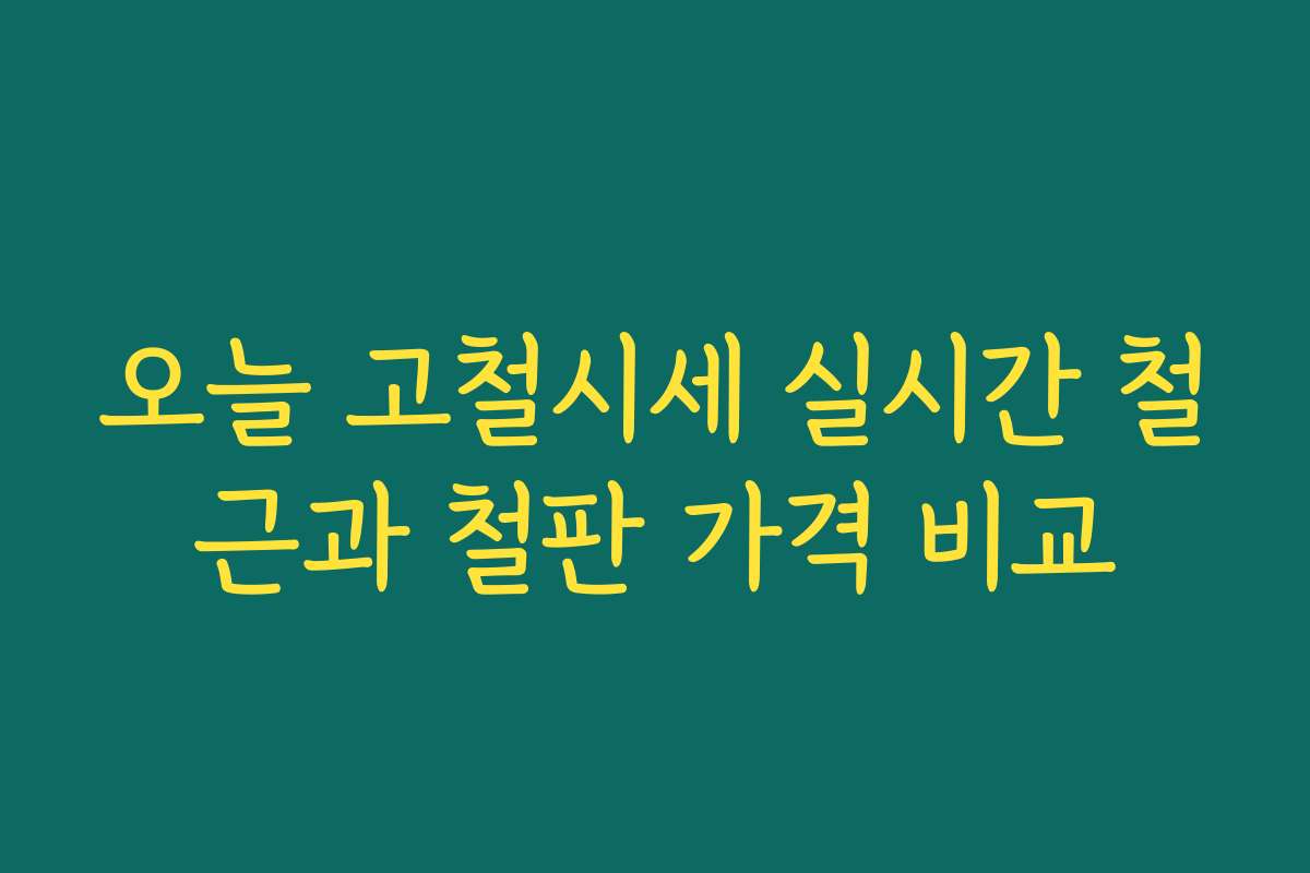 오늘 고철시세 실시간 철근과 철판 가격 비교
