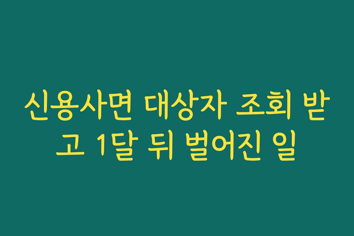 신용사면 대상자 조회 받고 1달 뒤 벌어진 일 신용사면 대상자 조회 받고 1달 뒤 벌어진 일
