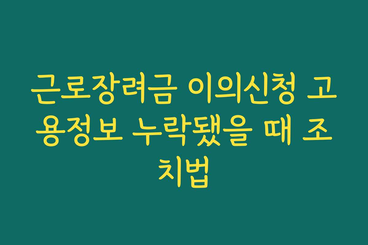 근로장려금 이의신청 고용정보 누락됐을 때 조치법