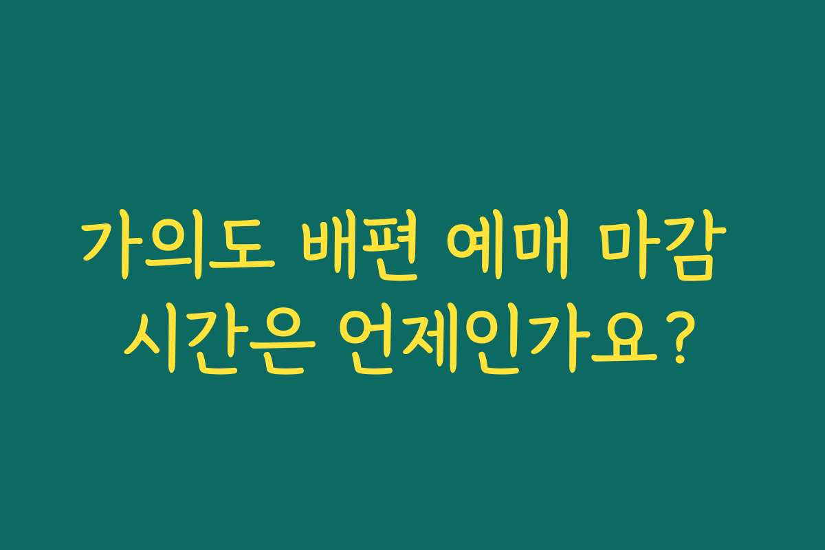가의도 배편 예매 마감 시간은 언제인가요?