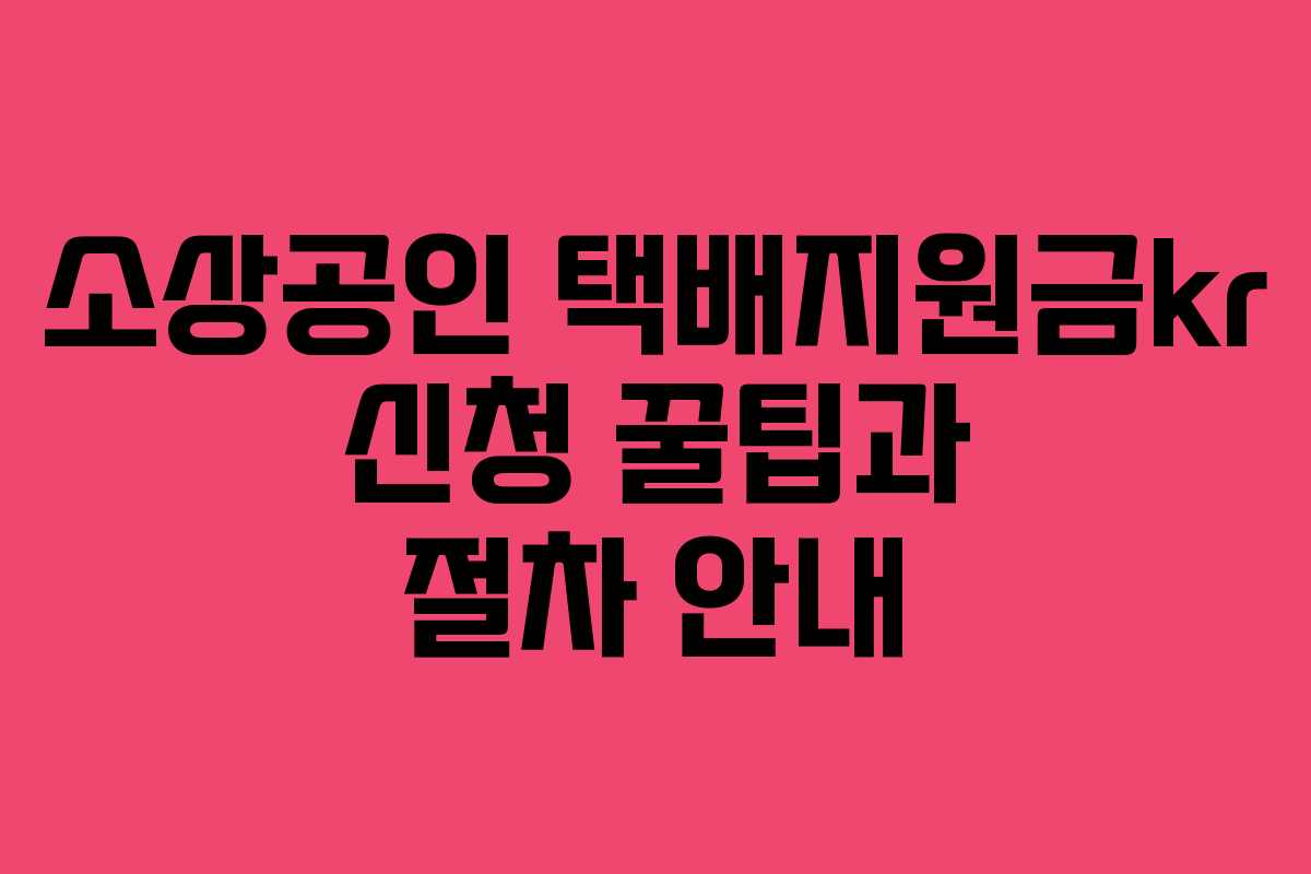 소상공인 택배지원금kr 신청 꿀팁과 절차 안내