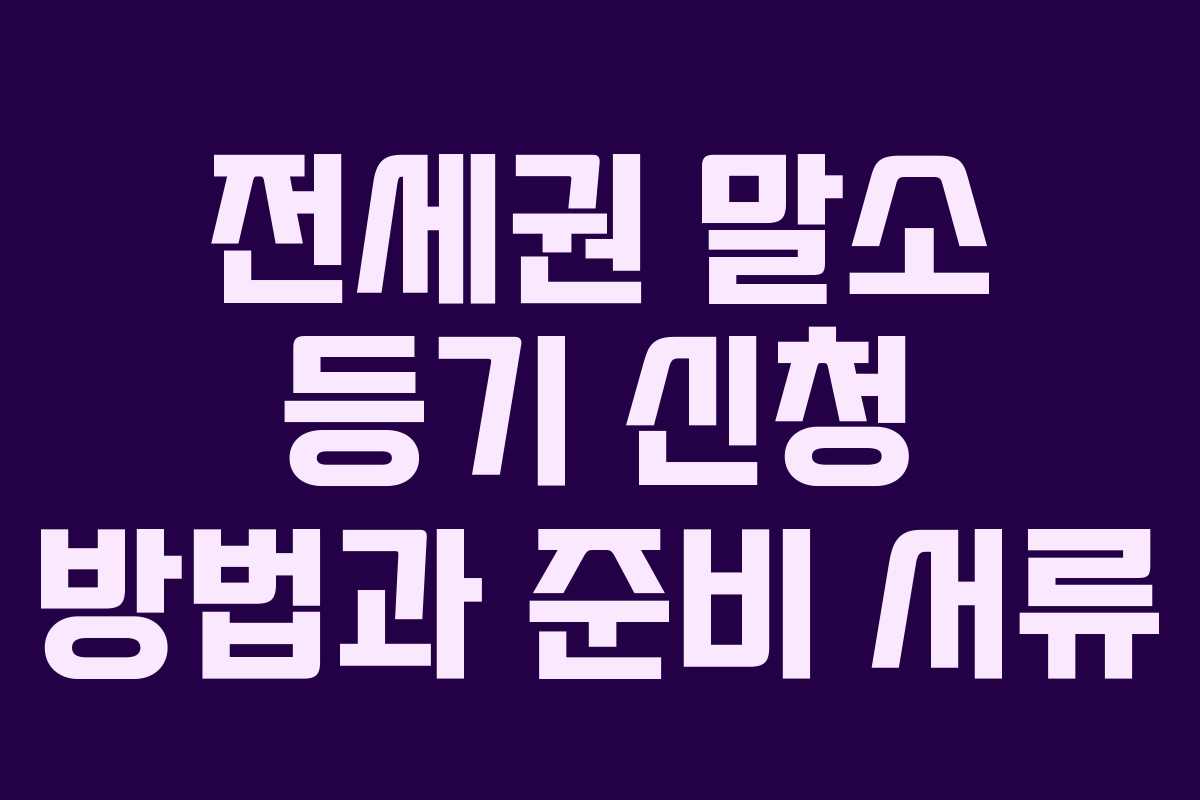 전세권 말소 등기 신청 방법과 준비 서류
