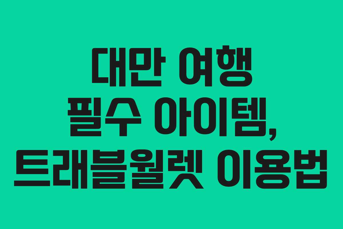 대만 여행 필수 아이템, 트래블월렛 이용법 대만 여행 필수 아이템, 트래블월렛 이용법
