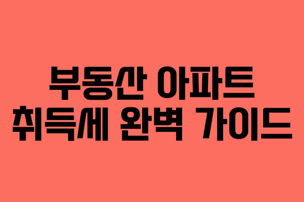 부동산 아파트 취득세 완벽 가이드