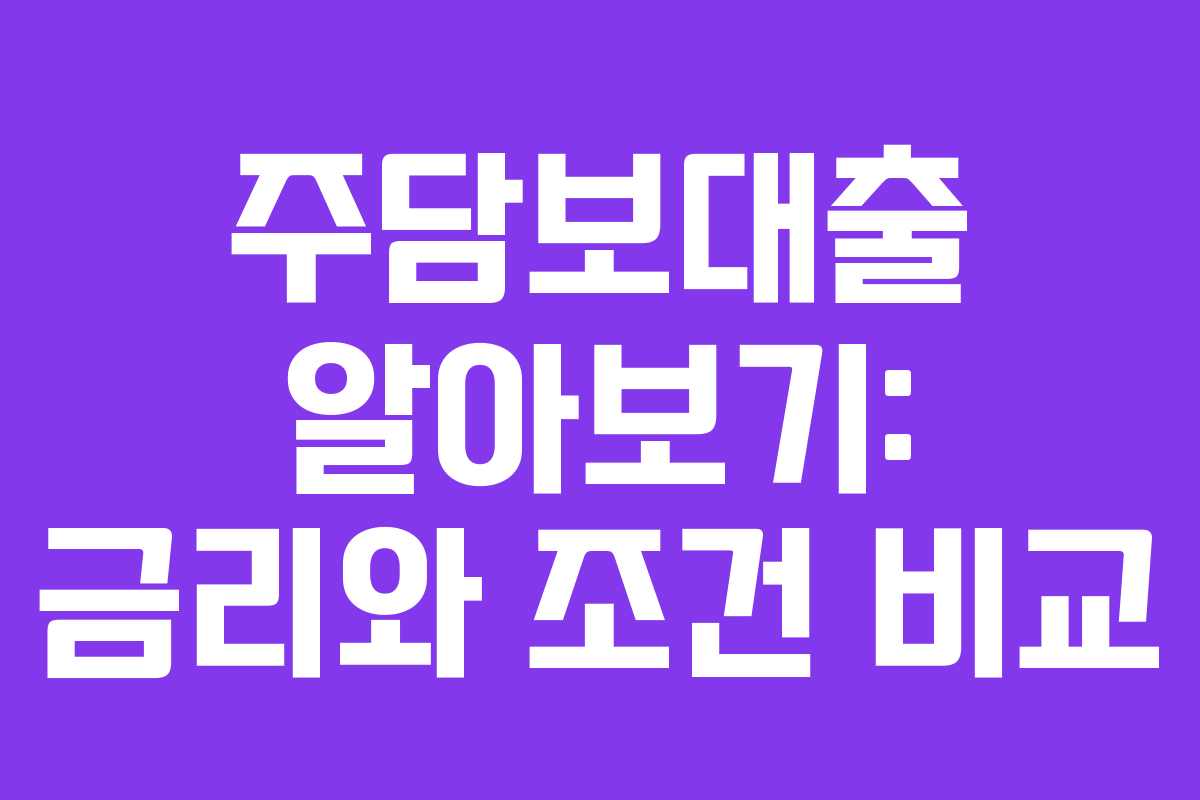 주담보대출 알아보기: 금리와 조건 비교 주담보대출 알아보기: 금리와 조건 비교