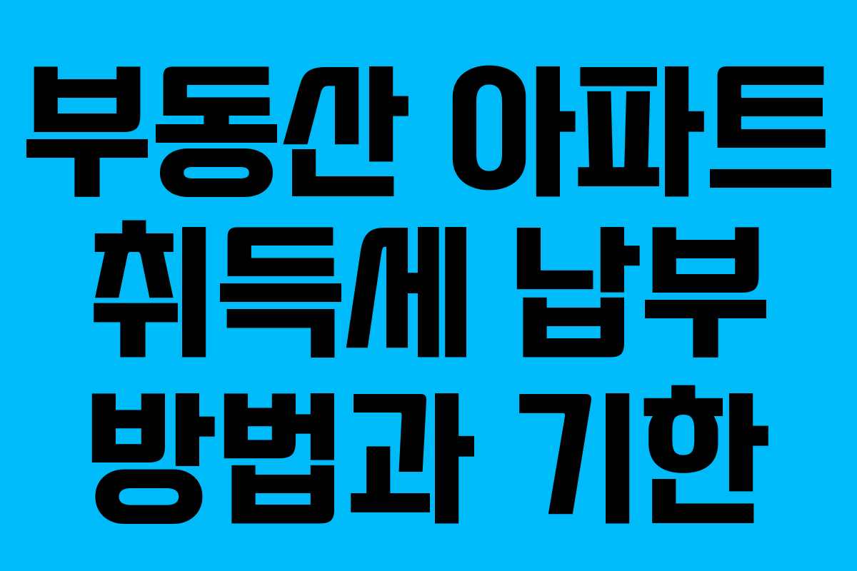 부동산 아파트 취득세 납부 방법과 기한