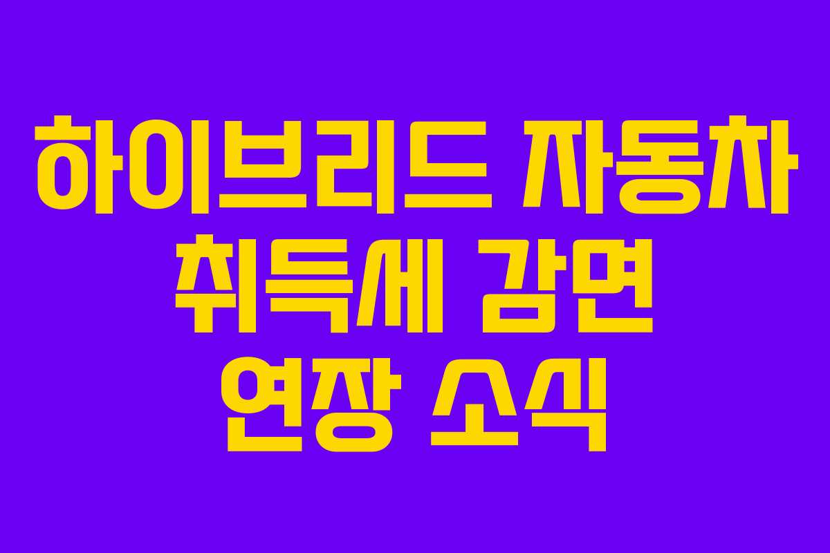 하이브리드 자동차 취득세 감면 연장 소식
