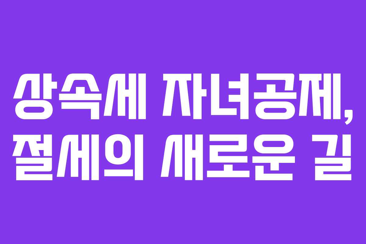상속세 자녀공제, 절세의 새로운 길