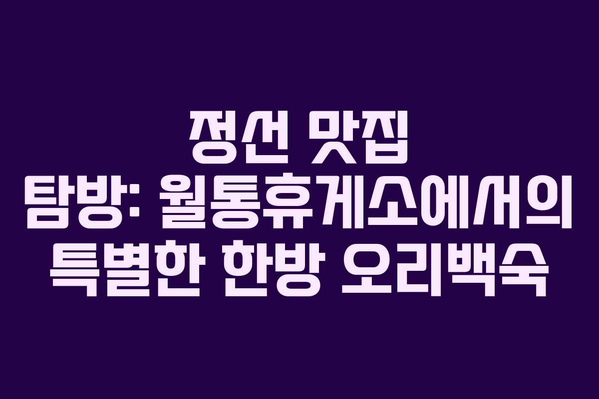 정선 맛집 탐방: 월통휴게소에서의 특별한 한방 오리백숙