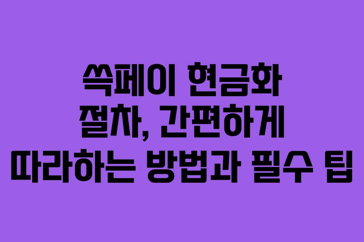 쓱페이 현금화 절차, 간편하게 따라하는 방법과 필수 팁