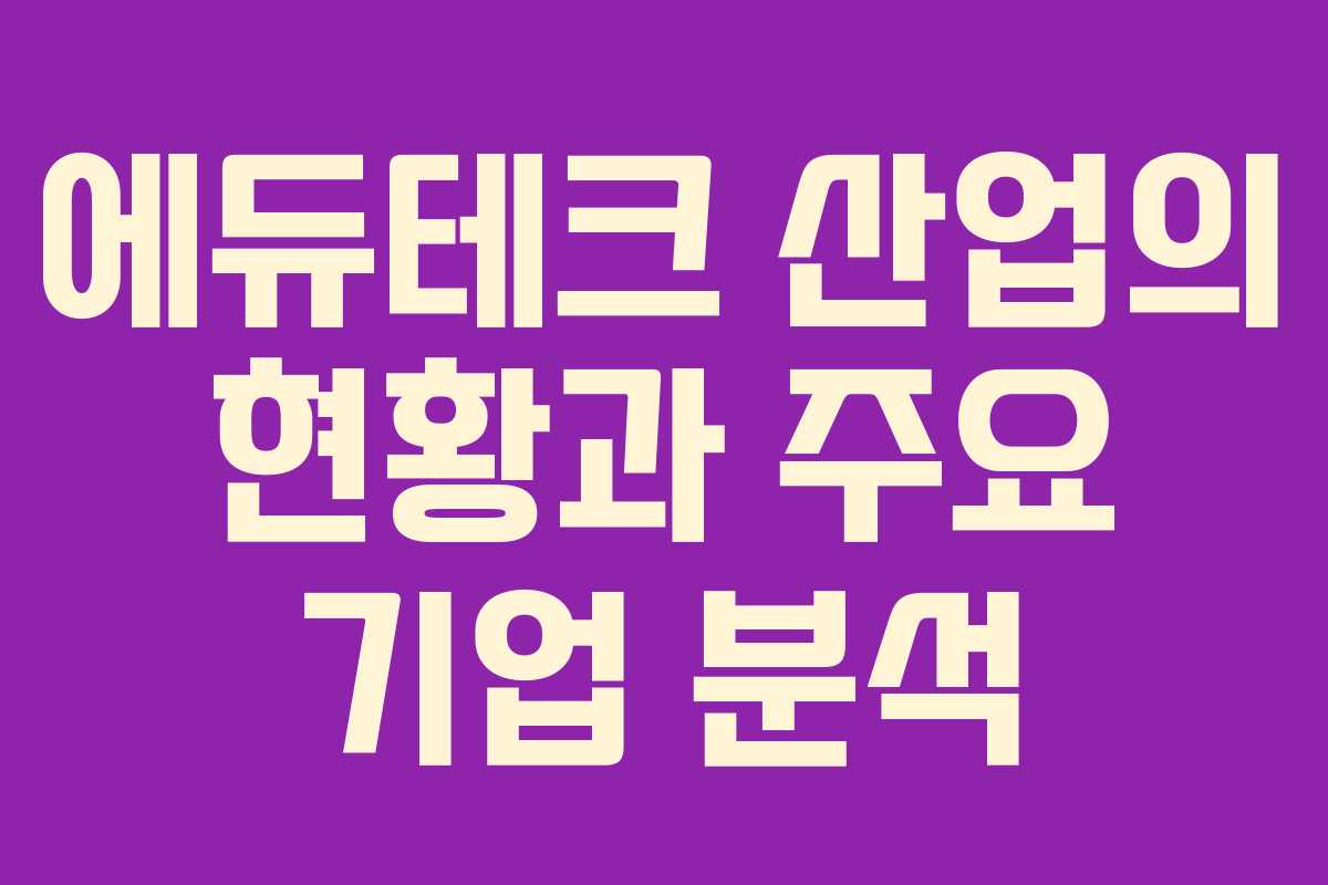 에듀테크 산업의 현황과 주요 기업 분석