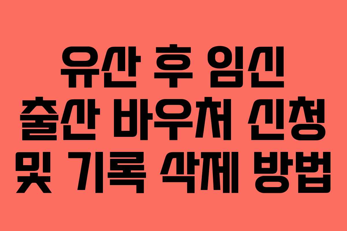 유산 후 임신 출산 바우처 신청 및 기록 삭제 방법