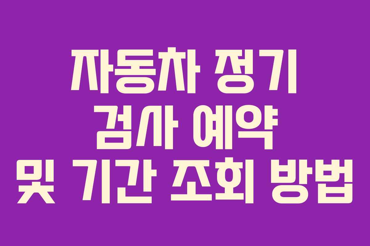 자동차 정기 검사 예약 및 기간 조회 방법
