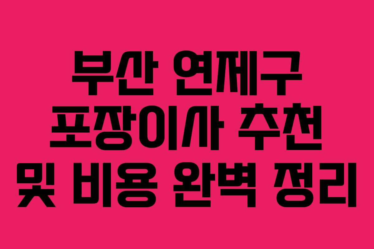부산 연제구 포장이사 추천 및 비용 완벽 정리