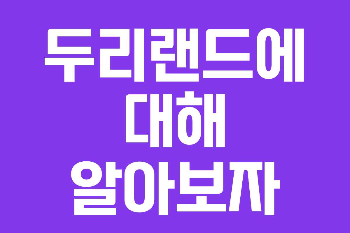 두리랜드에 대해 알아보자