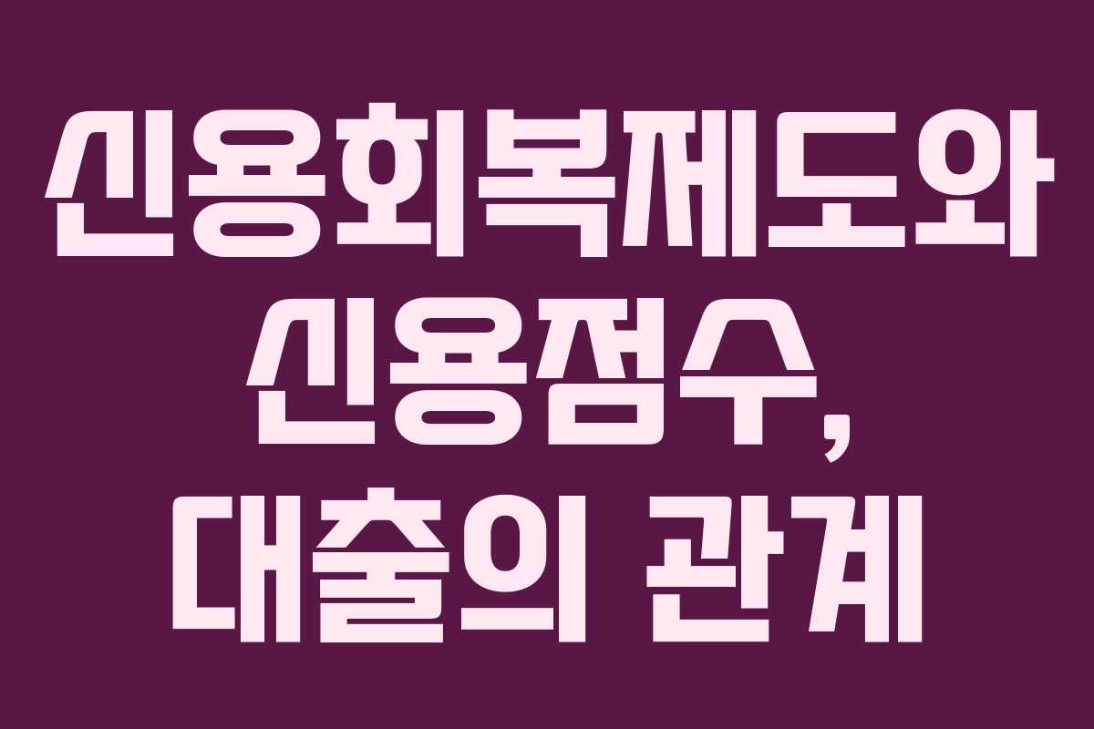신용회복제도와 신용점수, 대출의 관계