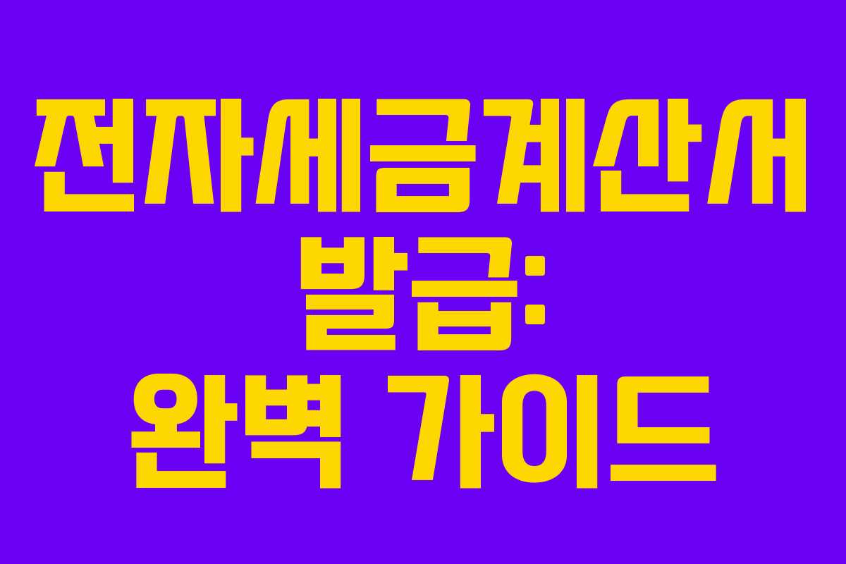 전자세금계산서 발급: 완벽 가이드