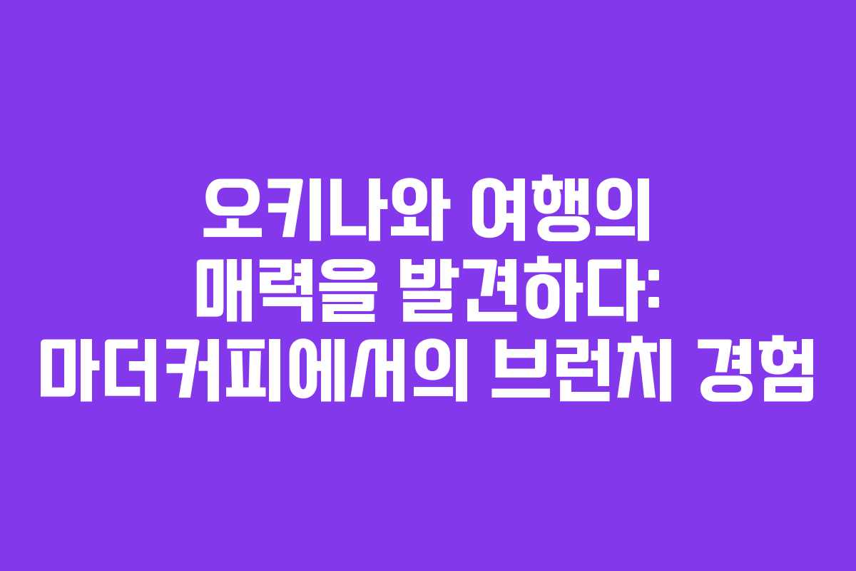 오키나와 여행의 매력을 발견하다: 마더커피에서의 브런치 경험
