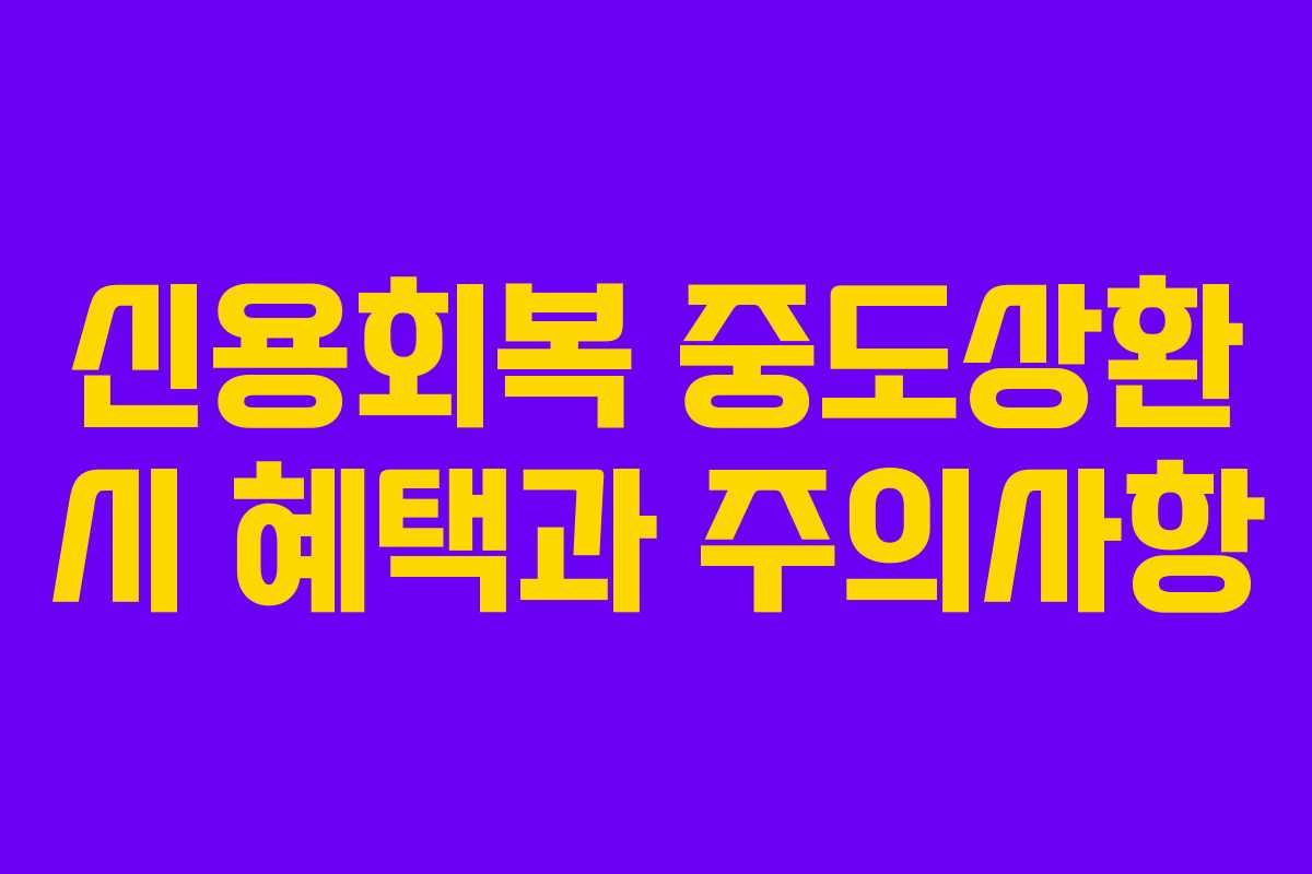 신용회복 중도상환 시 혜택과 주의사항
