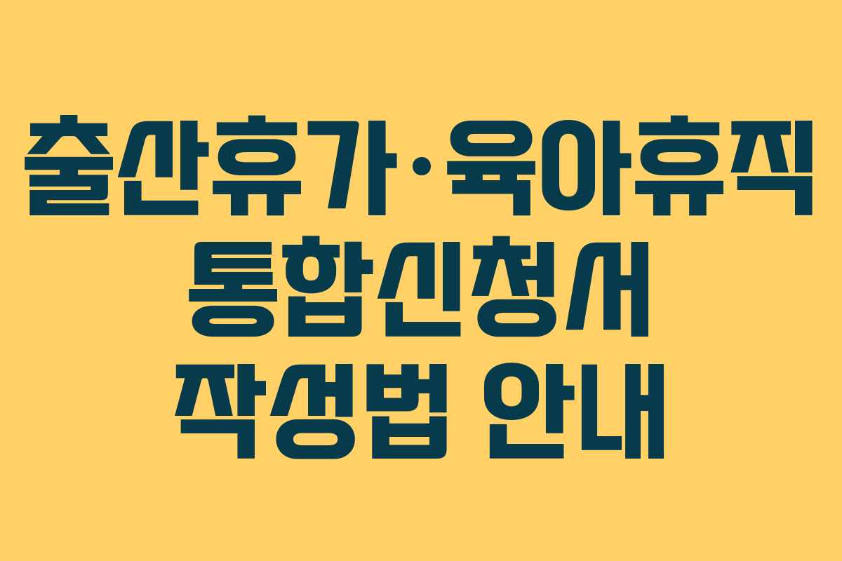 출산휴가·육아휴직 통합신청서 작성법 안내