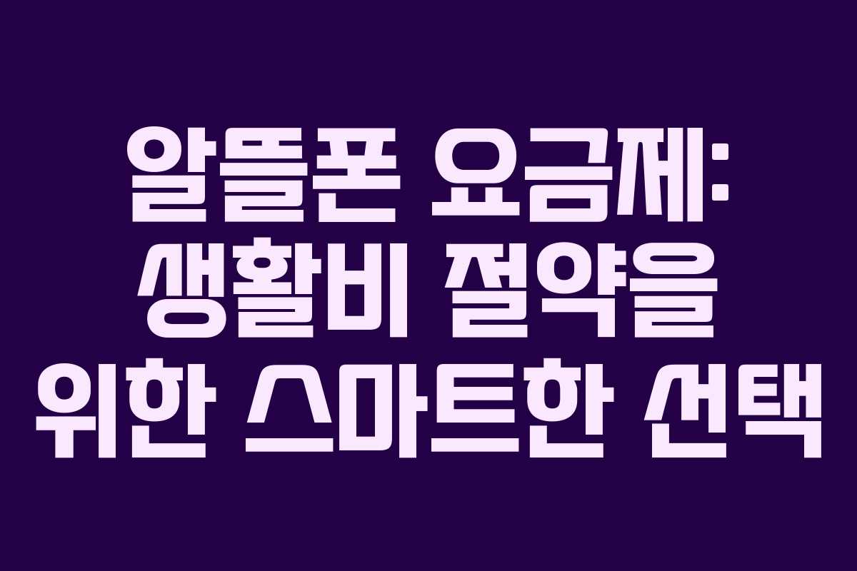 알뜰폰 요금제: 생활비 절약을 위한 스마트한 선택 알뜰폰 요금제: 생활비 절약을 위한 스마트한 선택