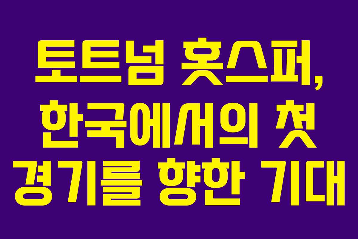 토트넘 홋스퍼, 한국에서의 첫 경기를 향한 기대