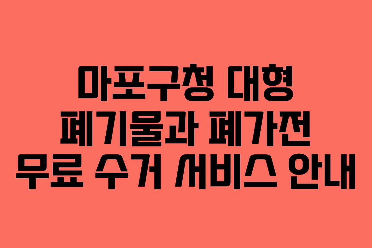 마포구청 대형 폐기물과 폐가전 무료 수거 서비스 안내