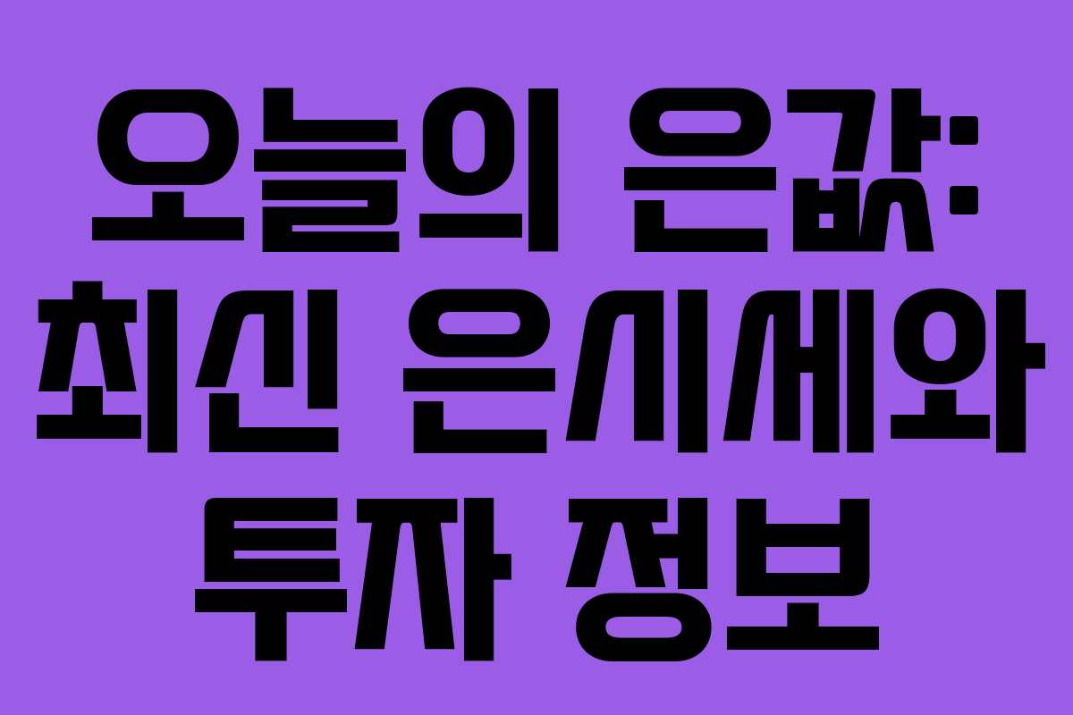 오늘의 은값: 최신 은시세와 투자 정보 오늘의 은값: 최신 은시세와 투자 정보
