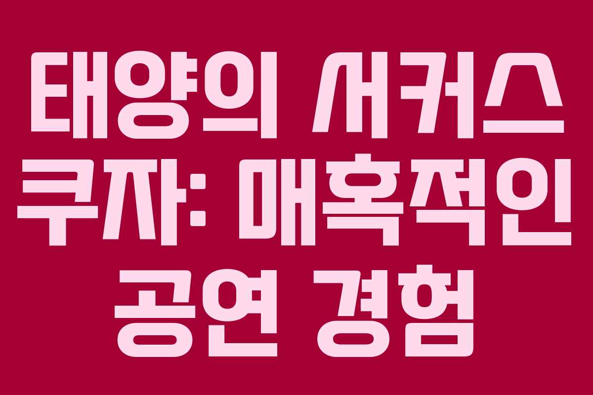 태양의 서커스 쿠자: 매혹적인 공연 경험