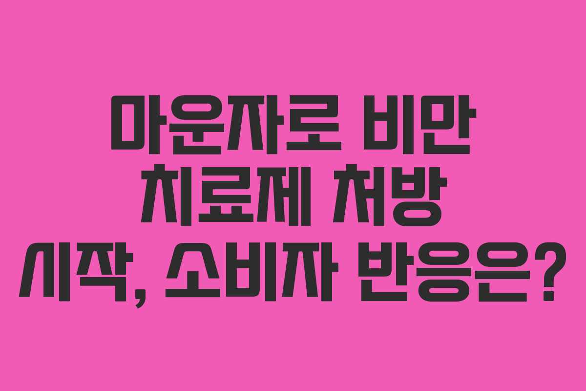 마운자로 비만 치료제 처방 시작, 소비자 반응은?