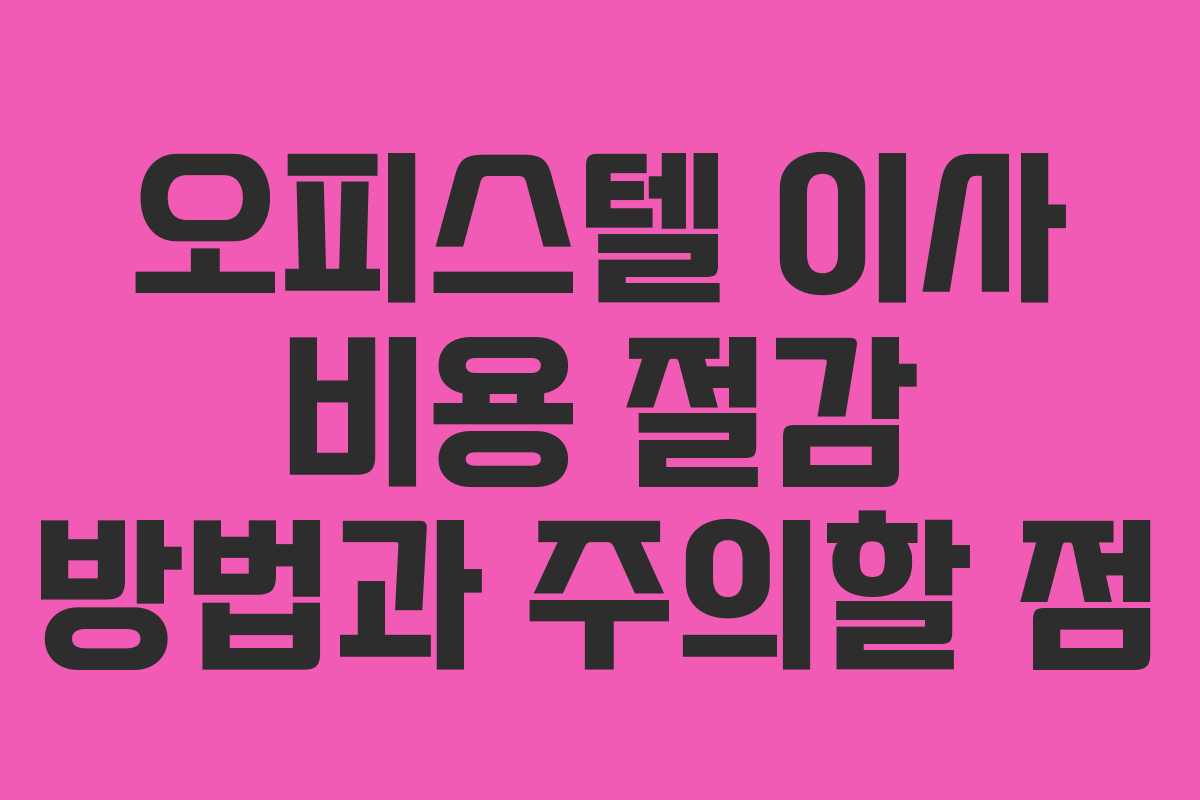 오피스텔 이사 비용 절감 방법과 주의할 점