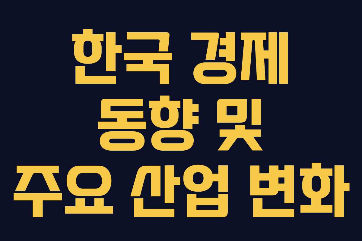 한국 경제 동향 및 주요 산업 변화