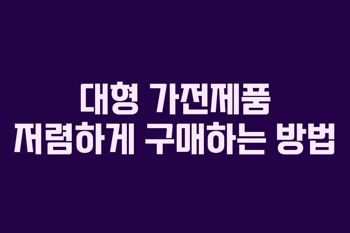 대형 가전제품 저렴하게 구매하는 방법