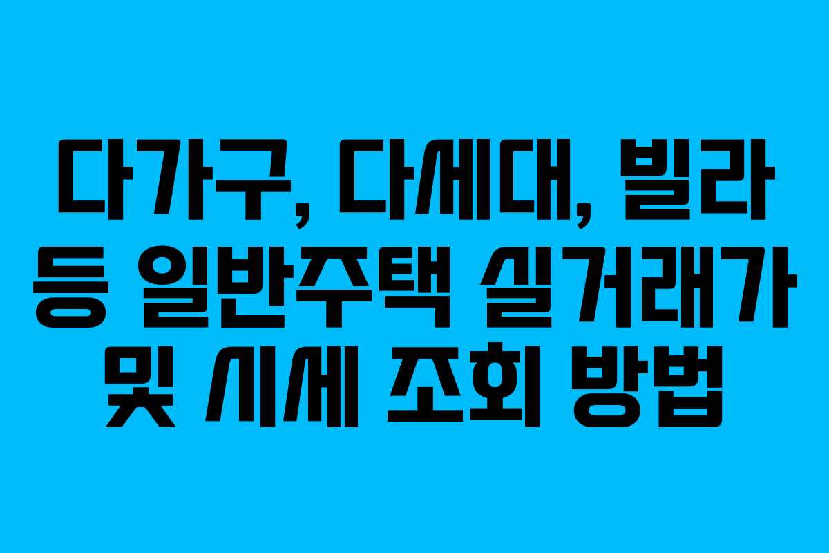 다가구, 다세대, 빌라 등 일반주택 실거래가 및 시세 조회 방법