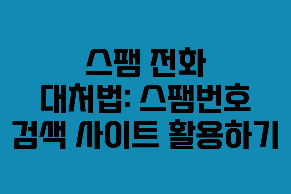 스팸 전화 대처법: 스팸번호 검색 사이트 활용하기