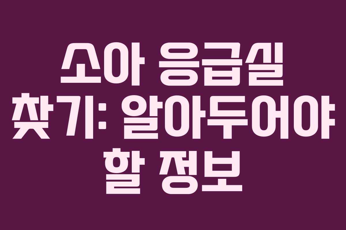 소아 응급실 찾기: 알아두어야 할 정보