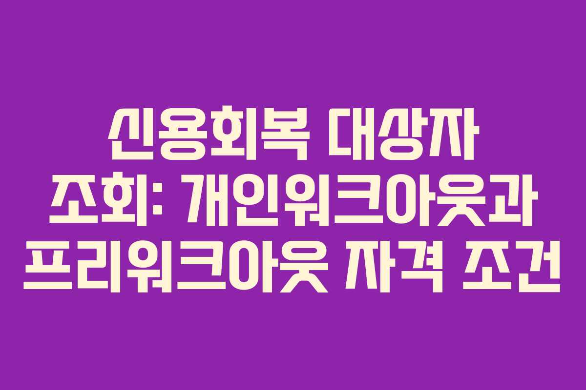 신용회복 대상자 조회: 개인워크아웃과 프리워크아웃 자격 조건