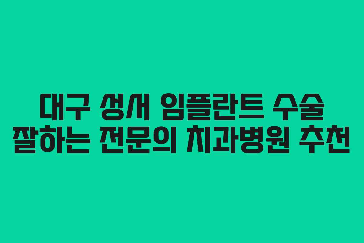 대구 성서 임플란트 수술 잘하는 전문의 치과병원 추천