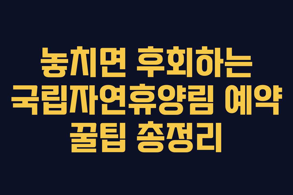 놓치면 후회하는 국립자연휴양림 예약 꿀팁 총정리