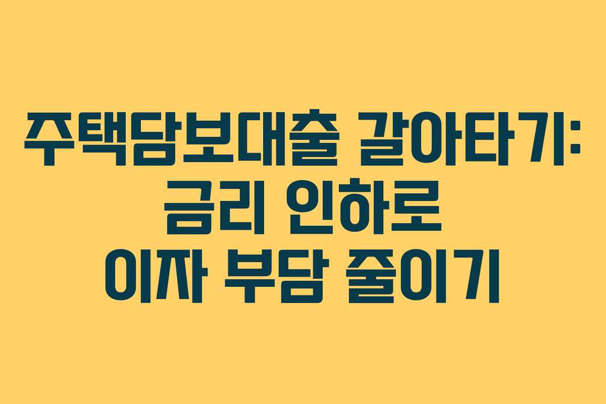 주택담보대출 갈아타기: 금리 인하로 이자 부담 줄이기