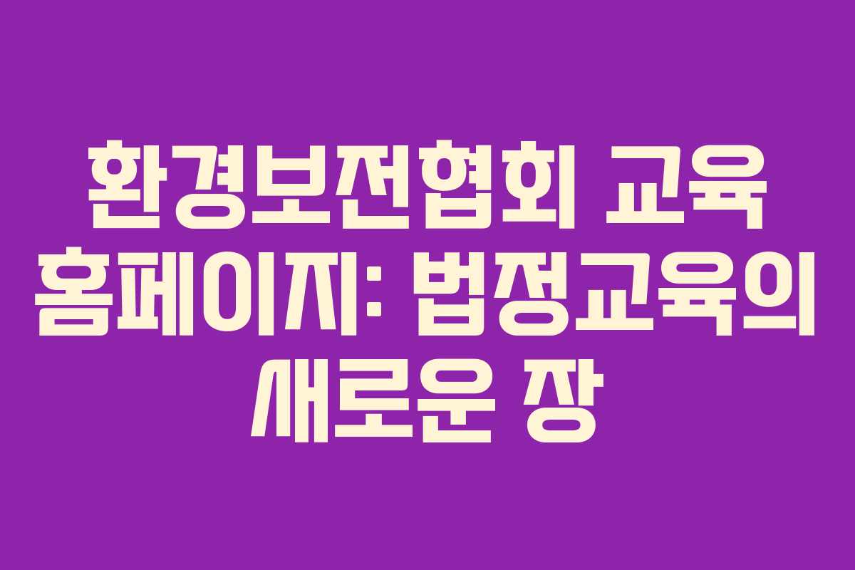 환경보전협회 교육 홈페이지: 법정교육의 새로운 장