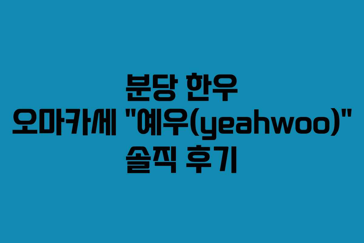 분당 한우 오마카세 “예우(yeahwoo)” 솔직 후기