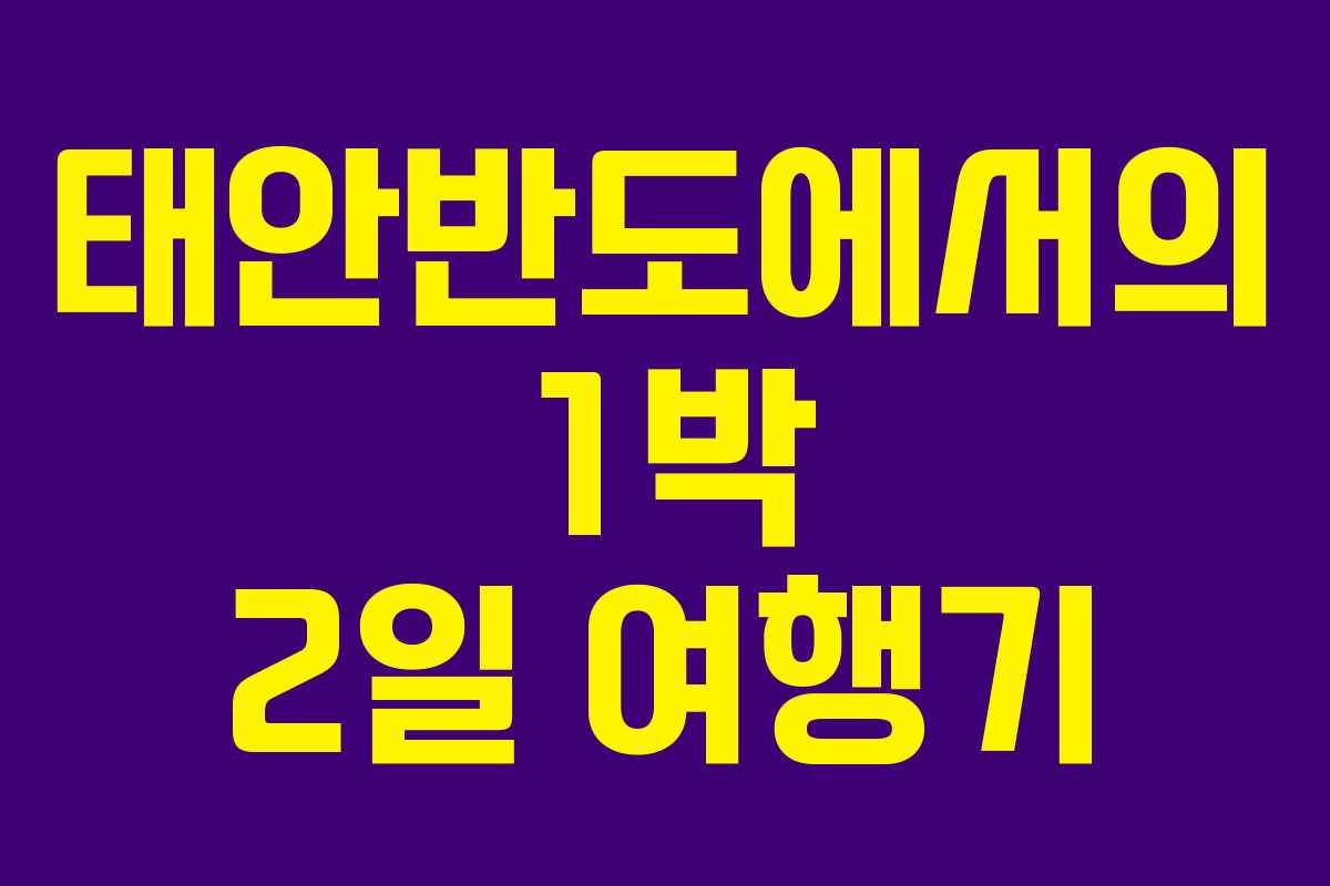 태안반도에서의 1박 2일 여행기 태안반도에서의 1박 2일 여행기