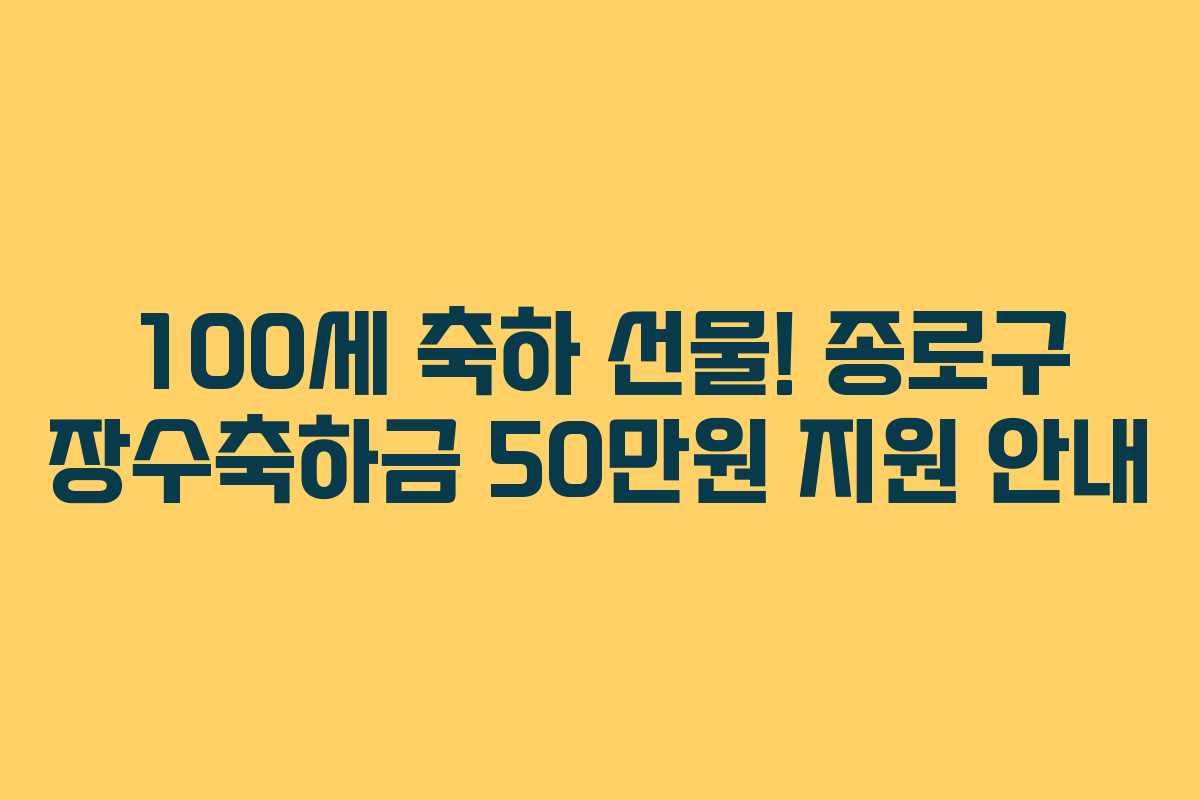 100세 축하 선물! 종로구 장수축하금 50만원 지원 안내 100세 축하 선물! 종로구 장수축하금 50만원 지원 안내