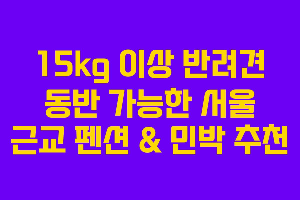 15kg 이상 반려견 동반 가능한 서울 근교 펜션 & 민박 추천